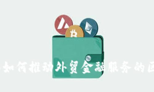 银保监分局如何推动外贸金融服务的区块链革命？