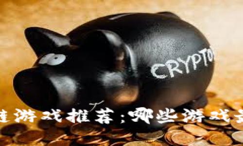 5021区块链游戏推荐：哪些游戏最值得一试？