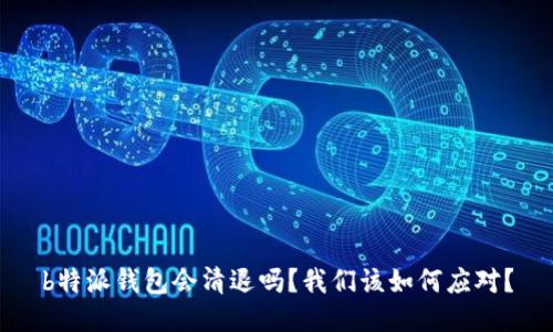 b特派钱包会清退吗？我们该如何应对？
