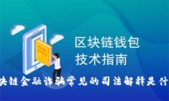 区块链金融诈骗常见的司法解释是什么？