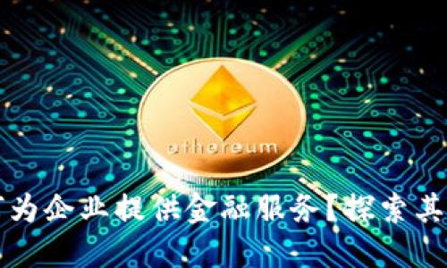 区块链如何为企业提供金融服务？探索其潜力与挑战