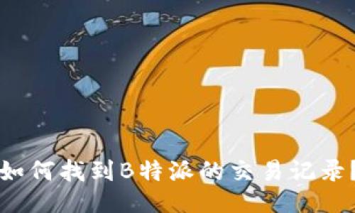 如何找到B特派的交易记录？