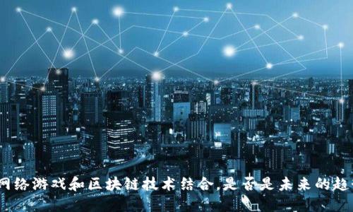: 网络游戏和区块链技术结合，是否是未来的趋势？
