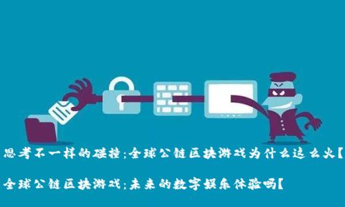 思考不一样的碰撞：全球公链区块游戏为什么这么火？

全球公链区块游戏：未来的数字娱乐体验吗？