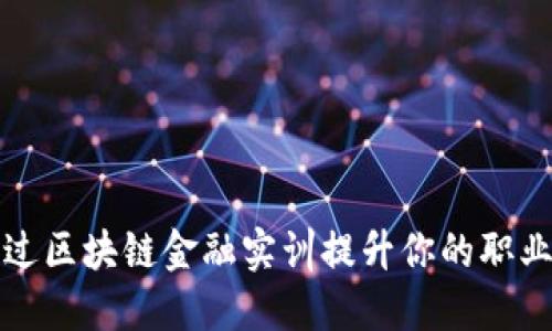 如何通过区块链金融实训提升你的职业竞争力？