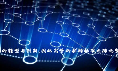 区块链金融高管招聘要求这个话题在当前的金融科技生态中引起了广泛的关注。区块链技术的迅速发展，促使金融行业的转型与创新，因此高管的招聘标准也随之变化。那么，在这样的背景下，企业在寻找区块链金融高管时，究竟需要关注哪些招聘要求呢？今天就来探讨一下这个问题。

区块链金融高管招聘需要什么样的要求？