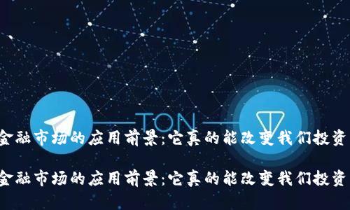 区块链在金融市场的应用前景：它真的能改变我们投资的方式吗？

区块链在金融市场的应用前景：它真的能改变我们投资的方式吗？