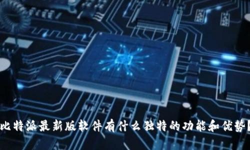 比特派最新版软件有什么独特的功能和优势？
