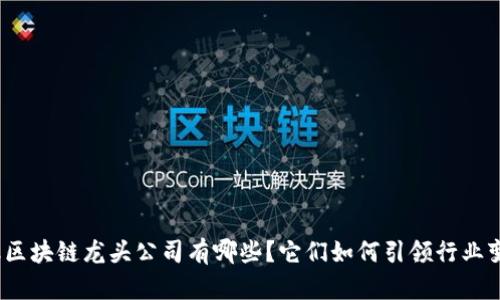 金融区块链龙头公司有哪些？它们如何引领行业变革？