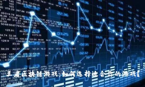 王者区块链游戏：如何选择适合你的游戏？