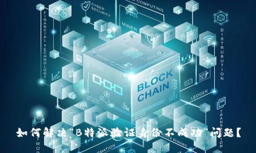 如何解决“B特派验证身份不成功”问题？
