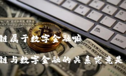 区块链属于数字金融嘛

区块链与数字金融的关系究竟是什么？
