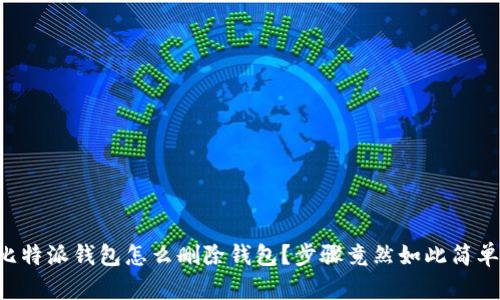 比特派钱包怎么删除钱包？步骤竟然如此简单！