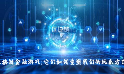 区块链金融游戏：它们如何重塑我们的玩乐方式？