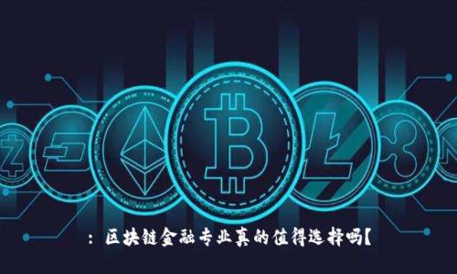 : 区块链金融专业真的值得选择吗？