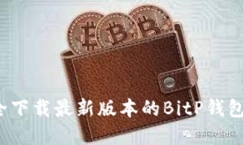 如何安全下载最新版本的BitP钱包苹果版？