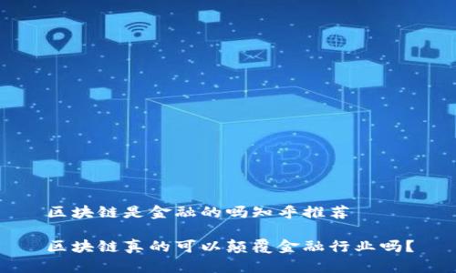区块链是金融的吗知乎推荐

区块链真的可以颠覆金融行业吗？