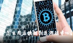 : 怎么用区块链创造游戏中心？