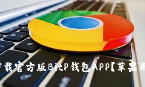 : 如何下载官方版BitP钱包APP？苹果用户必读！