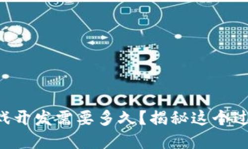 区块链游戏开发需要多久？揭秘这个过程的背后！