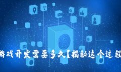 区块链游戏开发需要多久？揭秘这个过程的背后