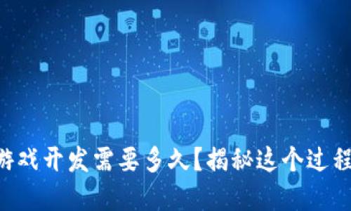 区块链游戏开发需要多久？揭秘这个过程的背后！