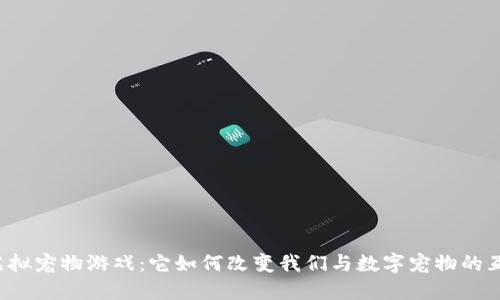 区块链虚拟宠物游戏：它如何改变我们与数字宠物的互动方式？