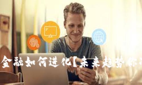 区块链数字金融如何进化？未来趋势你准备好了吗？