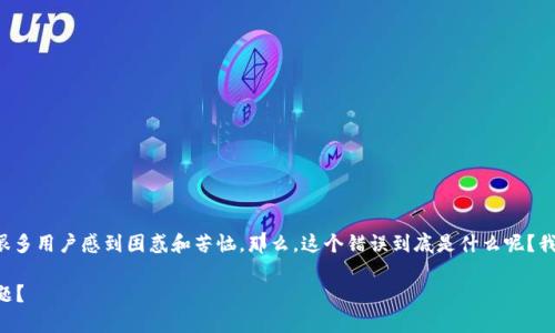 特派钱包错误代码10524是一个常见的问题，可能会让很多用户感到困惑和苦恼。那么，这个错误到底是什么呢？我们该如何应对这种情况呢？下面就让我们一起深入探讨。

什么是特派钱包错误代码10524？为什么会出现这个问题？