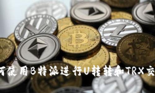 如何使用B特派进行U转转和TRX交易？