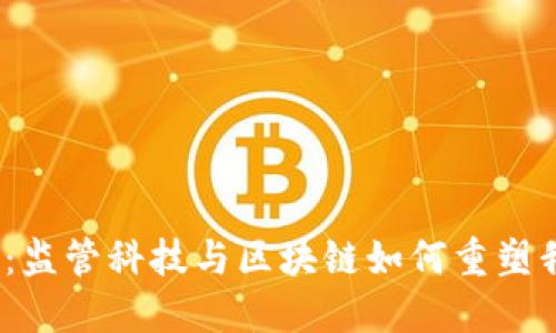 金融科技的未来：监管科技与区块链如何重塑我们的金融世界？