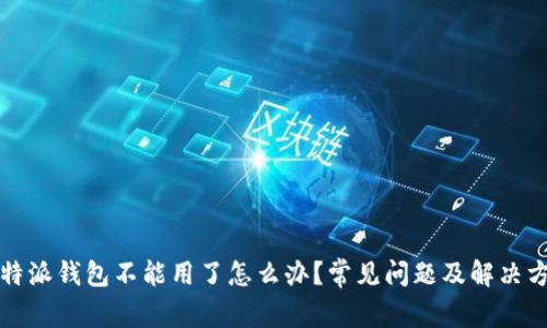 比特派钱包不能用了怎么办？常见问题及解决方案