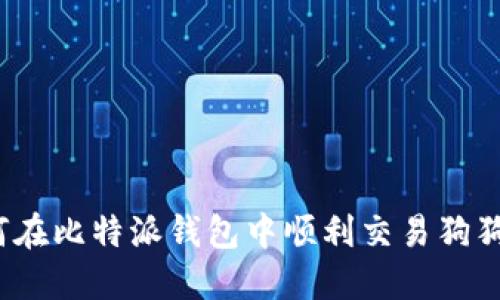 如何在比特派钱包中顺利交易狗狗币？