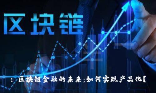 : 区块链金融的未来：如何实现产品化？