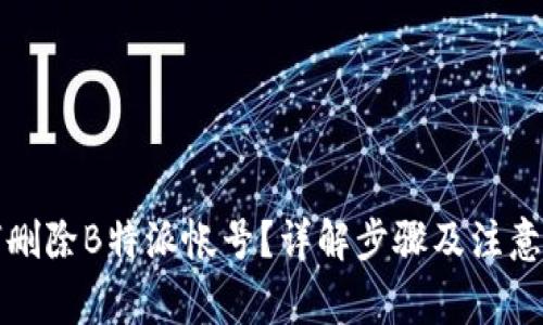 如何删除B特派帐号？详解步骤及注意事项