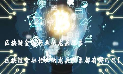 区块链金融行业的龙头股票

区块链金融行业的龙头股票都有哪几只？