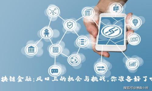 区块链金融：风口上的机会与挑战，你准备好了吗？