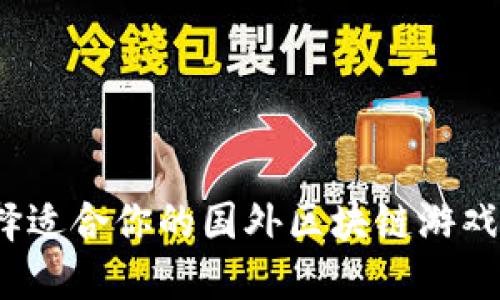 如何选择适合你的国外区块链游戏加速器？