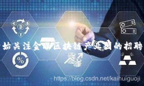金融和区块链的结合在当今社会可谓是火热话题，而伴随着这一新兴领域的蓬勃发展，越来越多的企业加入了这一行列，也随之而来的就是对人才的迫切需求。不少人开始关注金融区块链产业园的招聘动态，这不仅是因为这个领域的吸引力，更因为它所带来的职业发展的新机会。那么，金融区块链产业园究竟在招聘什么样的人才呢？这背后又隐藏着哪些机遇与挑战呢？

金融区块链产业园招聘：这个行业到底需要什么样的人才？