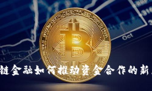 区块链金融如何推动资金合作的新局面？