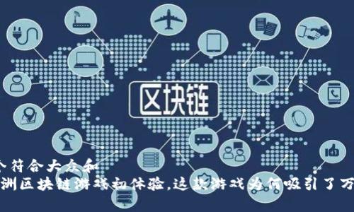 思考一个符合大众和  
 企鹅绿洲区块链游戏初体验，这款游戏为何吸引了万千玩家？