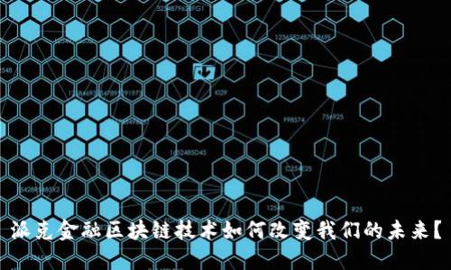 派克金融区块链技术如何改变我们的未来？