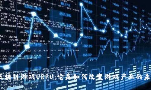 : 区块链游戏URPU：它是如何改变游戏产业的未来？