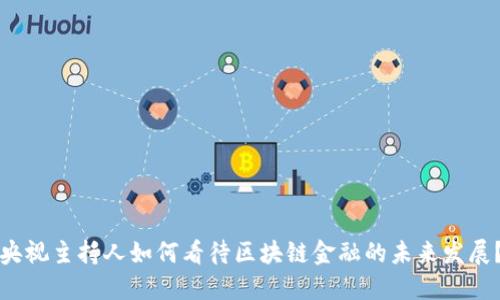 央视主持人如何看待区块链金融的未来发展？