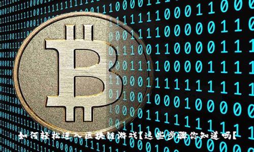 如何轻松进入区块链游戏？这些步骤你知道吗？