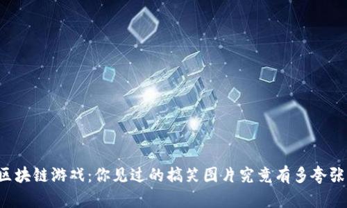 区块链游戏：你见过的搞笑图片究竟有多夸张？