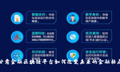  甘肃金融区块链平台如何改变未来的金融格局？