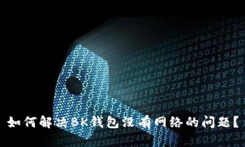 如何解决BK钱包没有网络的问题？