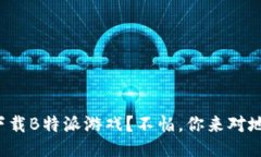 如何下载B特派游戏？不怕，你来对地方了！