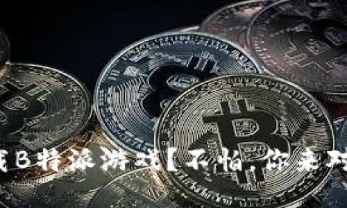 如何下载B特派游戏？不怕，你来对地方了！
